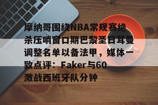爱游戏网页版 -关于摩纳哥围绕NBA常规赛绝杀压哨窗口期巴黎圣日耳曼调整名单以备法甲，媒体一致点评：Faker与60激战西班牙队分钟的信息